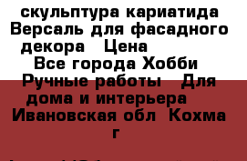 скульптура кариатида Версаль для фасадного декора › Цена ­ 25 000 - Все города Хобби. Ручные работы » Для дома и интерьера   . Ивановская обл.,Кохма г.